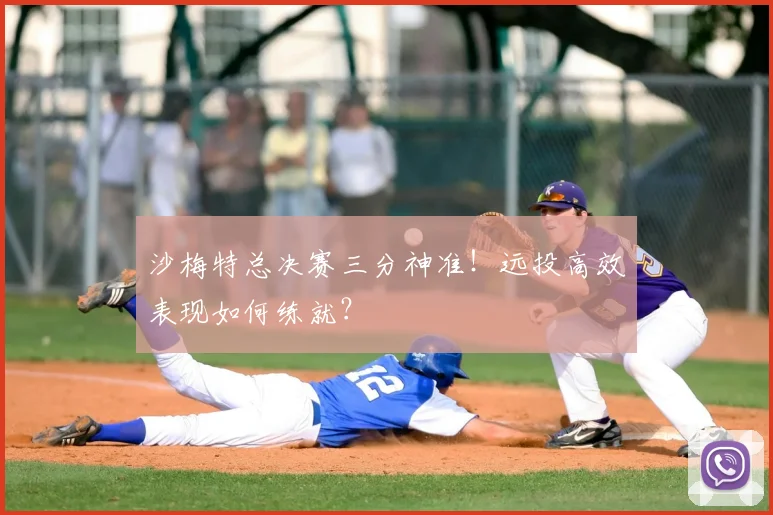 沙梅特总决赛三分神准！远投高效表现如何练就？