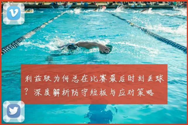 利兹联为何总在比赛最后时刻丢球？深度解析防守短板与应对策略