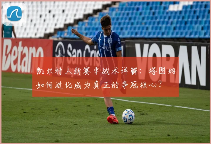 凯尔特人新赛季战术详解：塔图姆如何进化成为真正的争冠核心？