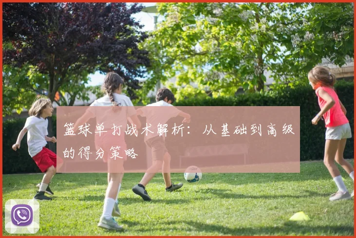 篮球单打战术解析：从基础到高级的得分策略