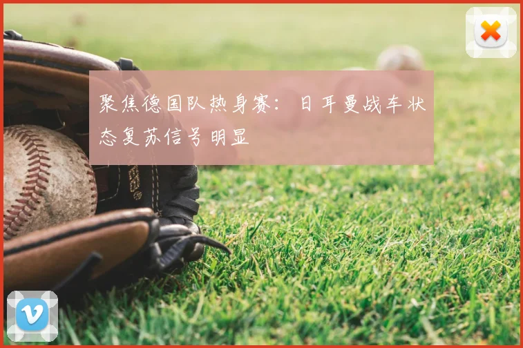 聚焦德国队热身赛：日耳曼战车状态复苏信号明显