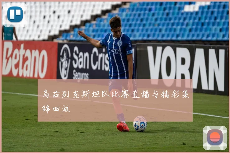 乌兹别克斯坦队比赛直播与精彩集锦回放