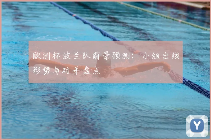 欧洲杯波兰队前景预测：小组出线形势与对手盘点