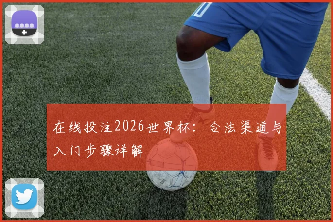 在线投注2026世界杯：合法渠道与入门步骤详解