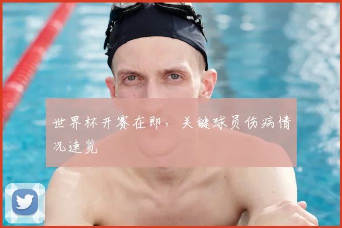 世界杯开赛在即，关键球员伤病情况速览