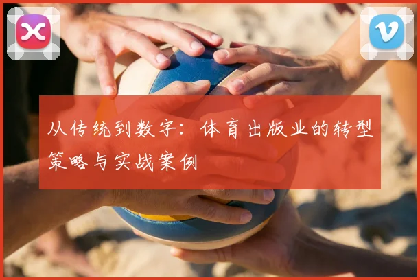 从传统到数字：体育出版业的转型策略与实战案例