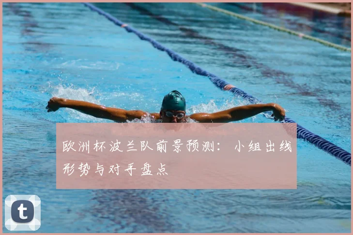 欧洲杯波兰队前景预测：小组出线形势与对手盘点
