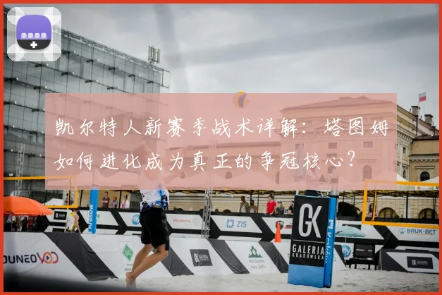 凯尔特人新赛季战术详解：塔图姆如何进化成为真正的争冠核心？