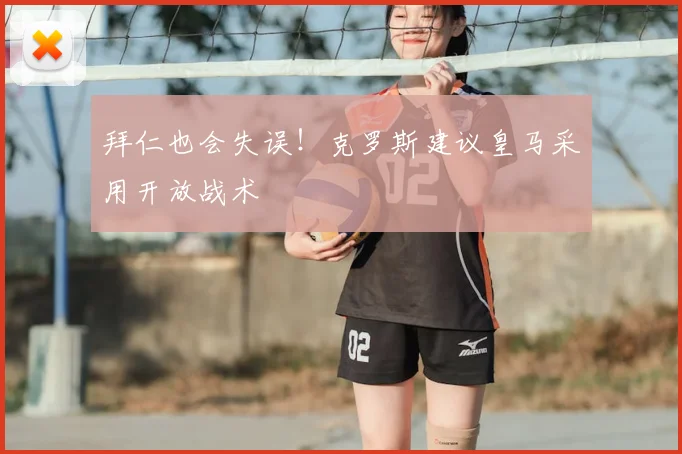 拜仁也会失误！克罗斯建议皇马采用开放战术
