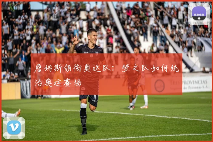 詹姆斯领衔奥运队：梦之队如何统治奥运赛场