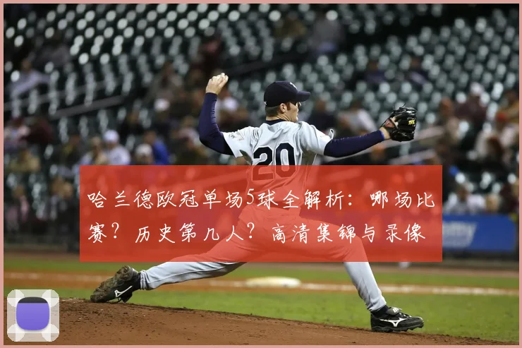 哈兰德欧冠单场5球全解析：哪场比赛？历史第几人？高清集锦与录像回放