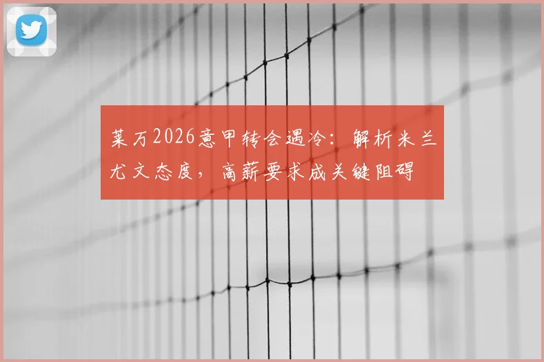 莱万2026意甲转会遇冷：解析米兰尤文态度，高薪要求成关键阻碍