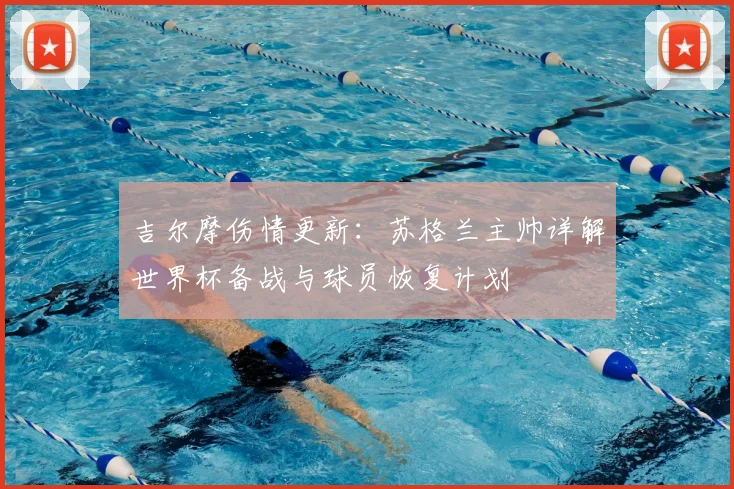 吉尔摩伤情更新：苏格兰主帅详解世界杯备战与球员恢复计划